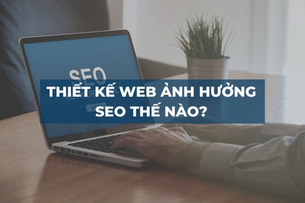 THIẾT KẾ WEB ẢNH HƯỞNG SEO THẾ NÀO?